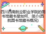 四川西南航空职业学院的图书馆藏书量如何，简介(西航图书馆藏书概况)