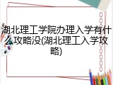 湖北理工学院办理入学有什么攻略没(湖北理工入学攻略)