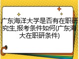 广东海洋大学是否有在职研究生,报考条件如何(广东海大在职研条件)