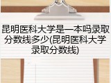 昆明医科大学是一本吗录取分数线多少(昆明医科大学录取分数线)