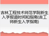 吉林工程技术师范学院新生入学报道时间和指南(吉工师新生入学指南)
