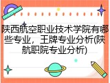 陕西航空职业技术学院有哪些专业，王牌专业分析(陕航职院专业分析)