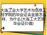 大连工业大学艺术与信息工程学院的毕业证含金量怎么样，为什么(大连工大艺信毕业证价值)