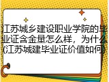 江苏城乡建设职业学院的毕业证含金量怎么样，为什么(江苏城建毕业证价值如何)