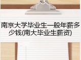 南京大学毕业生一般年薪多少钱(南大毕业生薪资)