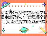 河南对外经济贸易职业学院招生编码多少，隶属哪个部门(河南经贸学院代码归属)