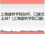 上海建桥学院如何，口碑怎么样？(上海建桥学院口碑)