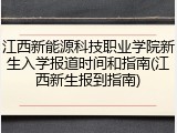 江西新能源科技职业学院新生入学报道时间和指南(江西新生报到指南)