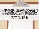 天津海运职业学院奖学金评定细则是怎样的(天津海运奖学金细则)
