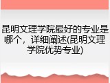 昆明文理学院最好的专业是哪个，详细阐述(昆明文理学院优势专业)