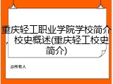 重庆轻工职业学院学校简介，校史概述(重庆轻工校史简介)