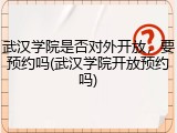 武汉学院是否对外开放，要预约吗(武汉学院开放预约吗)