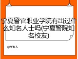 宁夏警官职业学院有出过什么知名人士吗(宁夏警院知名校友)