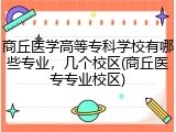 商丘医学高等专科学校有哪些专业，几个校区(商丘医专专业校区)
