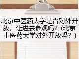 北京中医药大学是否对外开放，让进去参观吗？(北京中医药大学对外开放吗？)