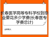 长春医学高等专科学校到毕业要花多少学费(长春医专学费总计)
