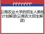 云南农业大学的招生人数和计划解读(云南农大招生解读)