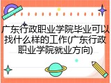 广东行政职业学院毕业可以找什么样的工作(广东行政职业学院就业方向)