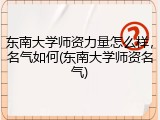东南大学师资力量怎么样，名气如何(东南大学师资名气)