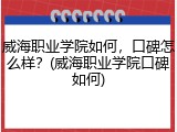 威海职业学院如何，口碑怎么样？(威海职业学院口碑如何)