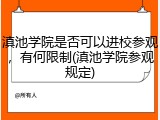 滇池学院是否可以进校参观，有何限制(滇池学院参观规定)
