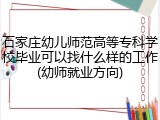 石家庄幼儿师范高等专科学校毕业可以找什么样的工作(幼师就业方向)