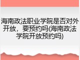海南政法职业学院是否对外开放，要预约吗(海南政法学院开放预约吗)