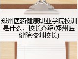 郑州医药健康职业学院校训是什么，校长介绍(郑州医健院校训校长)