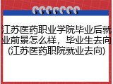 江苏医药职业学院毕业后就业前景怎么样，毕业生去向(江苏医药职院就业去向)