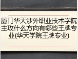 厦门华天涉外职业技术学院主攻什么方向有哪些王牌专业(华天学院王牌专业)