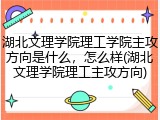 湖北文理学院理工学院主攻方向是什么，怎么样(湖北文理学院理工主攻方向)