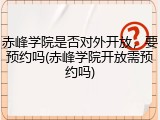 赤峰学院是否对外开放，要预约吗(赤峰学院开放需预约吗)