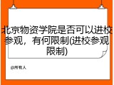 北京物资学院是否可以进校参观，有何限制(进校参观限制)