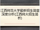 江西师范大学最新招生简章深度分析(江西师大招生简析)