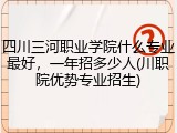 四川三河职业学院什么专业最好，一年招多少人(川职院优势专业招生)