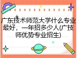 广东技术师范大学什么专业最好，一年招多少人(广技师优势专业招生)