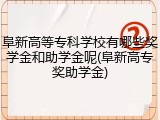 阜新高等专科学校有哪些奖学金和助学金呢(阜新高专奖助学金)