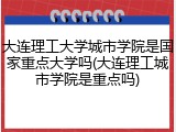 大连理工大学城市学院是国家重点大学吗(大连理工城市学院是重点吗)