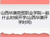 山西华澳商贸职业学院一般什么时候开学(山西华澳开学时间)