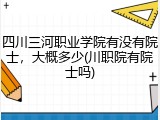 四川三河职业学院有没有院士，大概多少(川职院有院士吗)