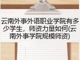 云南外事外语职业学院有多少学生，师资力量如何(云南外事学院规模师资)