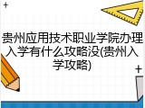 贵州应用技术职业学院办理入学有什么攻略没(贵州入学攻略)