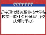辽宁现代服务职业技术学院校庆一般什么时候举行(校庆何时举办)