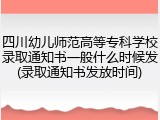 四川幼儿师范高等专科学校录取通知书一般什么时候发(录取通知书发放时间)