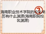 海南职业技术学院的校名来历有什么渊源(海南职院校名渊源)