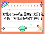 沧州师范学院招生计划详细分析(沧州师院招生解析)
