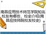 南昌应用技术师范学院知名校友有哪些，校史介绍(南昌应技师院校友校史)