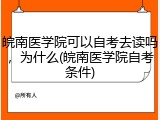 皖南医学院可以自考去读吗，为什么(皖南医学院自考条件)