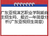 广东亚视演艺职业学院能自主招生吗，最近一年简章分析(广东亚视招生简章)