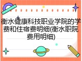 衡水健康科技职业学院的学费和住宿费明细(衡水职院费用明细)